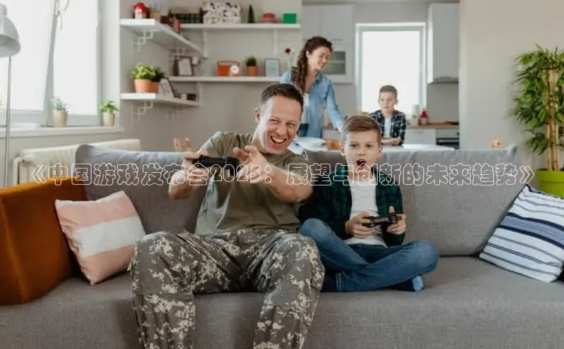 《中国游戏发布会2025：展望与创新的未来趋势》
