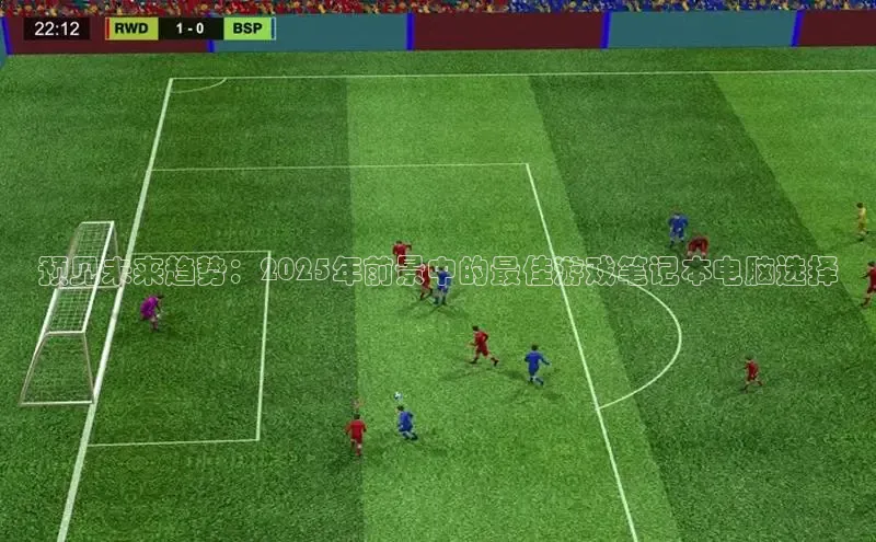 预见未来趋势：2025年前景中的最佳游戏笔记本电脑选择